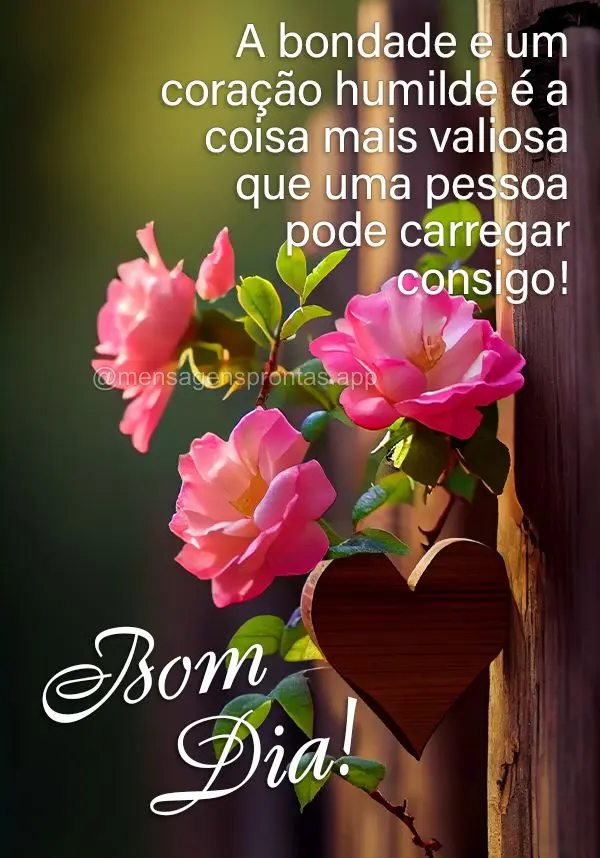 A bondade e um coração humilde é a coisa mais valiosa que uma pessoa pode carregar consigo! Bom dia!