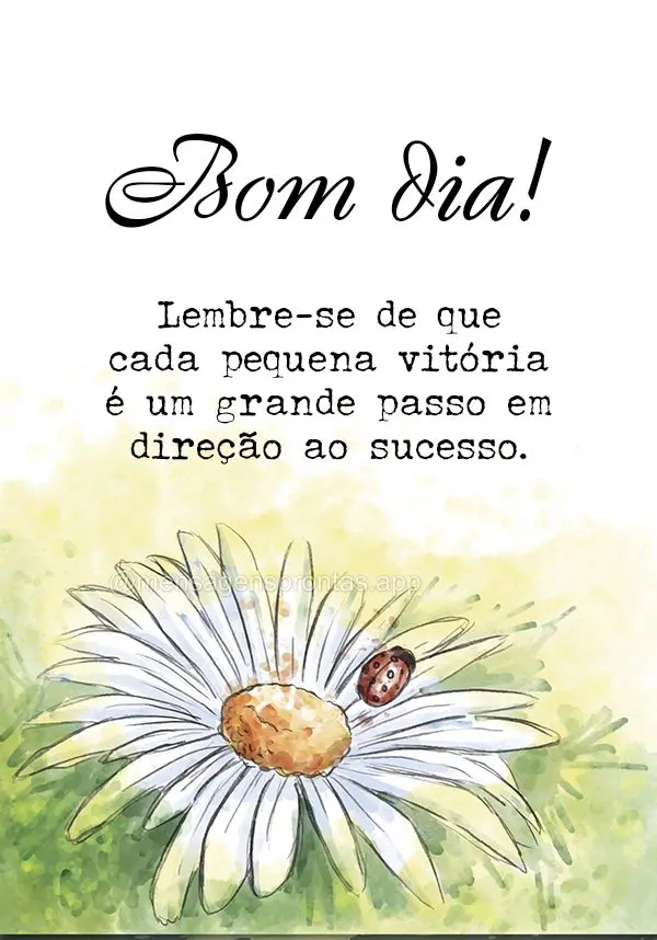 Lembre-se de que cada pequena vitória é um grande passo em direção ao sucesso. Bom dia!