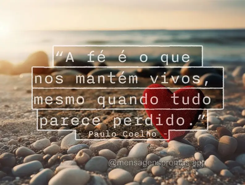 "A fé é o que nos mantém vivos, mesmo quando tudo parece perdido." Paulo Coelho