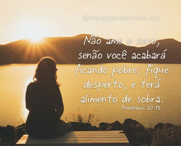 Não ame o sono, senão você acabará ficando pobre; fique desperto, e terá alimento de sobra. Provérbios 20:13