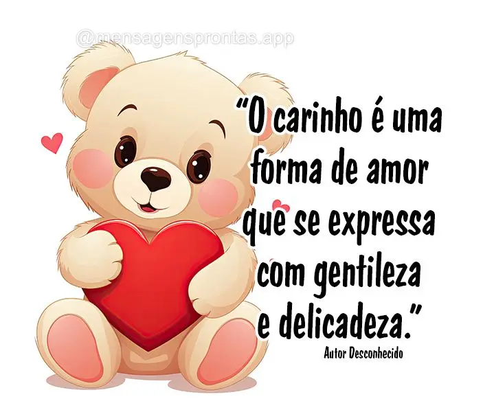 "O carinho é uma forma de amor que se expressa com gentileza e delicadeza." Desconhecido