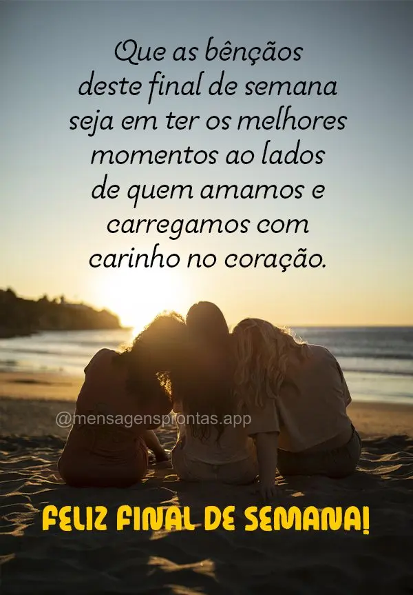 Que as bênçãos deste final de semana seja em ter os melhores momentos ao lados de quem amamos e carregamos com cainho no coração. Feliz Final de Sem...