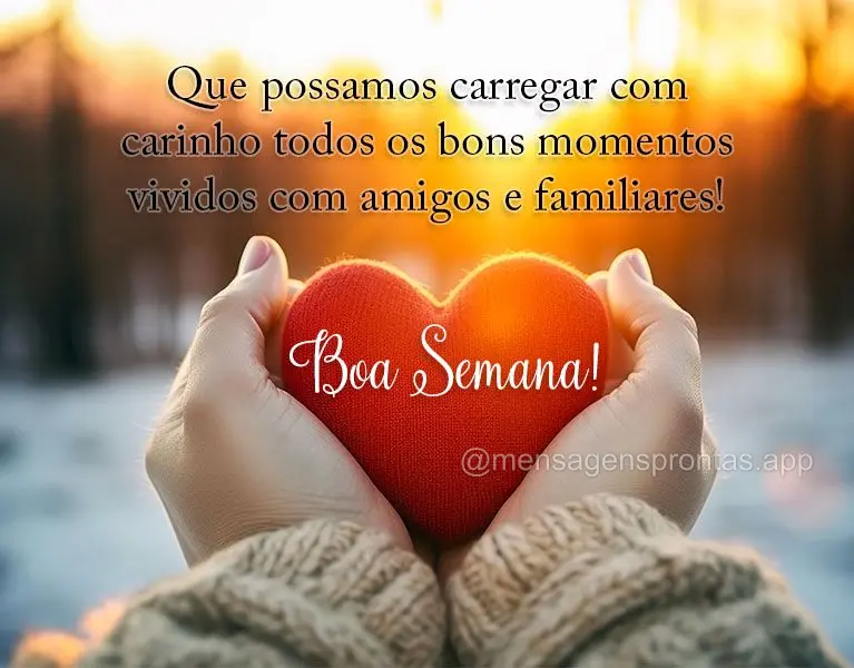 Que possamos carregar com carinho todos os bons momentos vividos com amigos e familiares! Boa semana! 