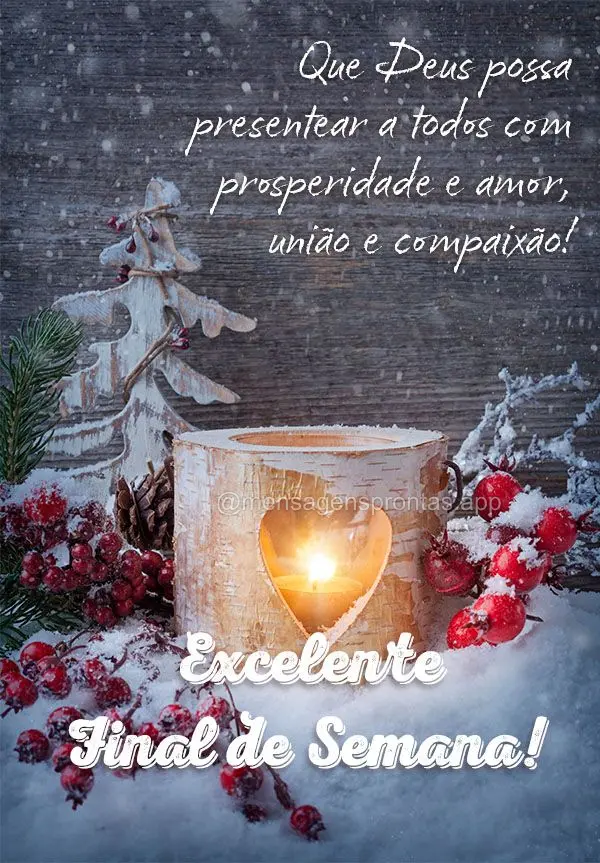 Que Deus possa presentear a todos com prosperidade e amor, união e compaixão! Excelente Final de semana!