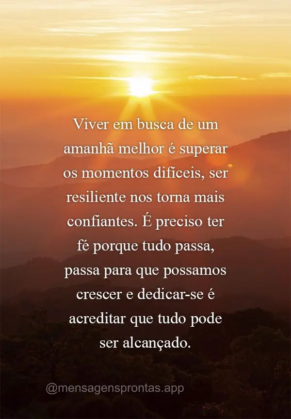 Viver em busca de um amanhã melhor é superar os momentos difíceis, ser resiliente nos torna mais confiantes. É preciso ter fé porque tudo passa, pas...