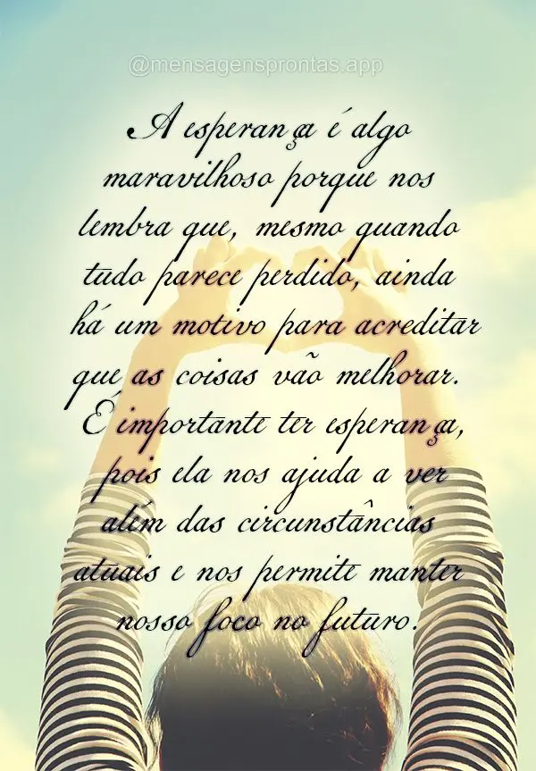 A esperança é algo maravilhoso porque nos lembra que, mesmo quando tudo parece perdido, ainda há um motivo para acreditar que as coisas vão melhorar....