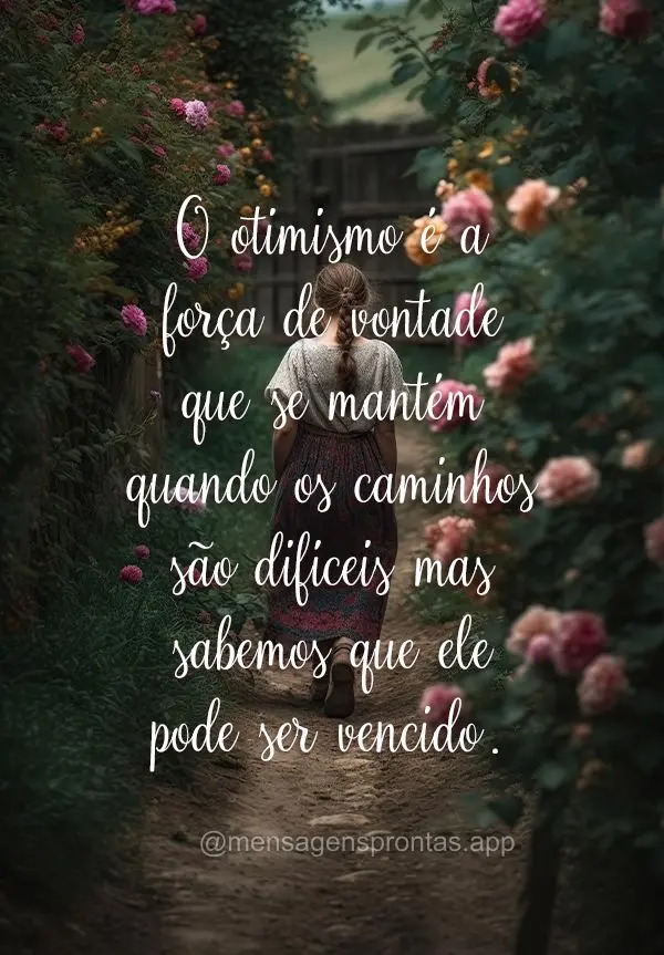 O otimismo é a força de vontade que se mantém quando os caminhos são difíceis mas sabemos que ele pode ser vencido.