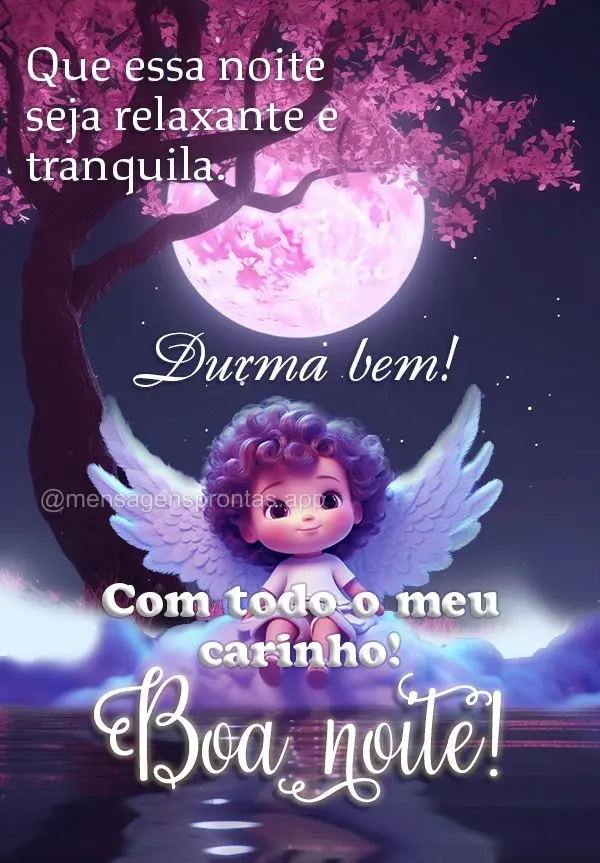 Que essa noite seja relaxante e tranquila. Durma bem! Com todo o meu carinho! Boa noite!