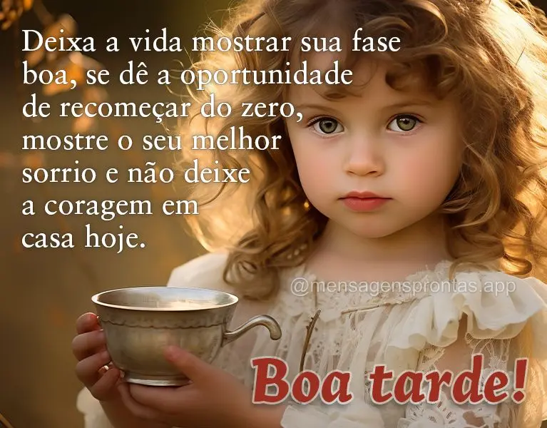 Deixa a vida mostrar sua fase boa, se dê a oportunidade de recomeçar do zero, mostre o seu melhor sorrio e não deixe a coragem em casa hoje. Boa tarde...