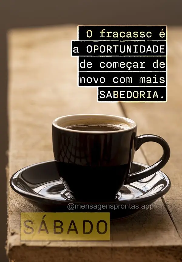 O fracasso é a oportunidade de começar de novo com mais sabedoria. Sabádo!