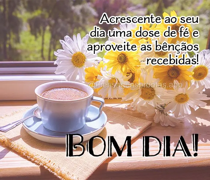 Acrescente ao seu dia uma dose de fé e aproveite as bênçãos recebidas! Bom dia!