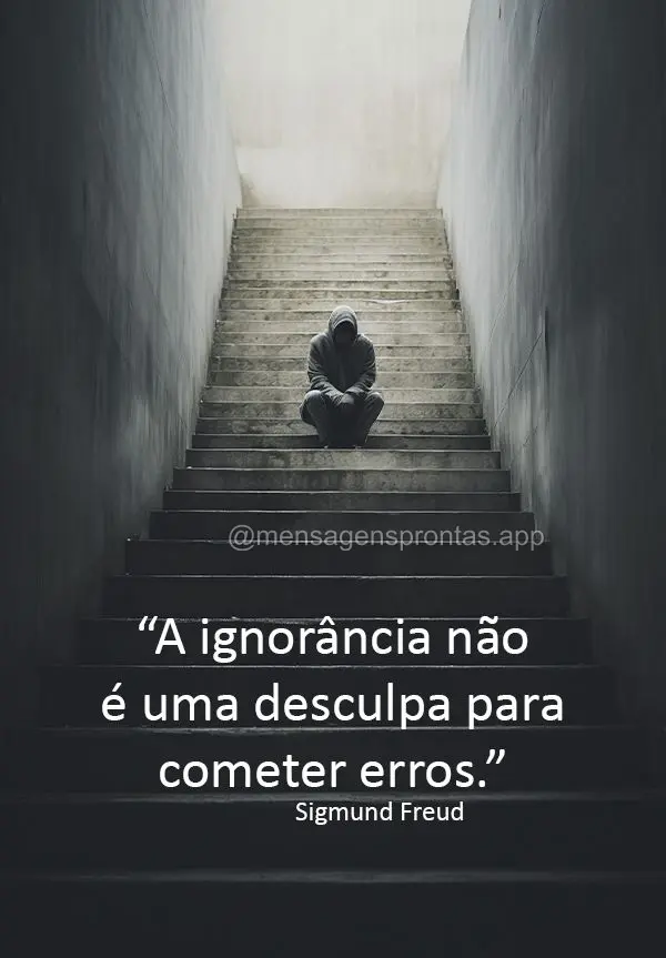 "A ignorância não é uma desculpa para cometer erros." Sigmund Freud