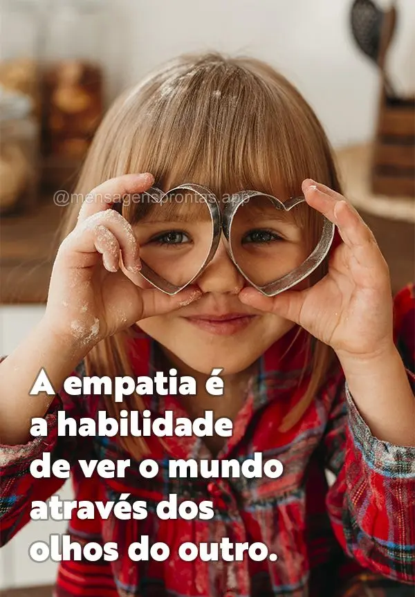 A empatia é a habilidade de ver o mundo através dos olhos do outro.