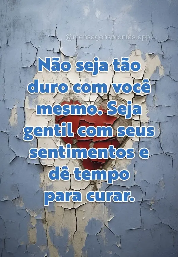 Não seja tão duro com você mesmo. Seja gentil com seus sentimentos e dê tempo para curar.