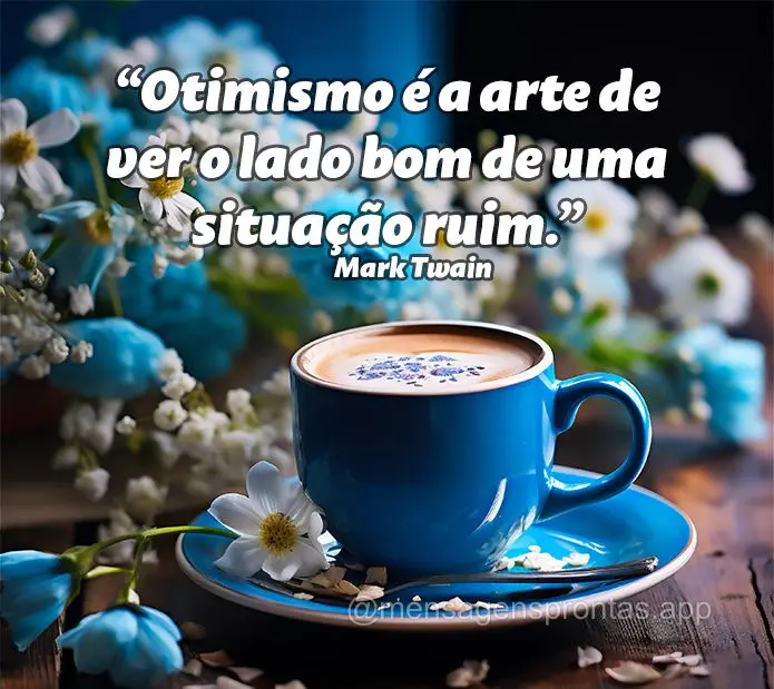 "Otimismo é a arte de ver o lado bom de uma situação ruim." Mark Twain