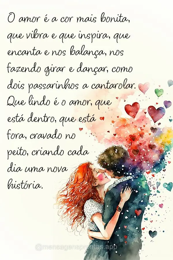 O amor é  a cor mais bonita, que vibra e que inspira, que encanta e nos balança, nos fazendo girar e dançar, como dois passarinhos a cantarolar. Que l...