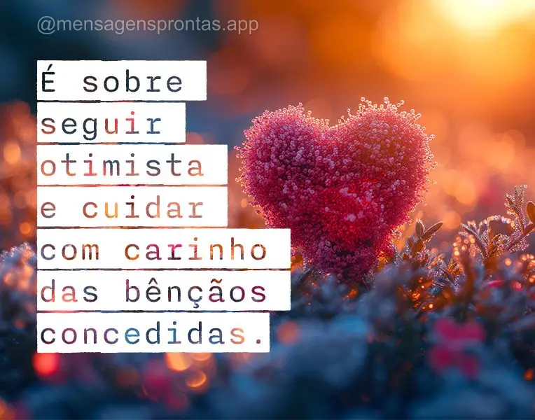 É sobre seguir otimista e cuidar com carinho das bênçãos concedidas.