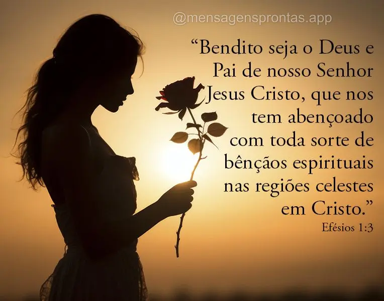 "Bendito seja o Deus e Pai de nosso Senhor Jesus Cristo, que nos tem abençoado com toda sorte de bênçãos espirituais nas regiões celestes em Cristo....