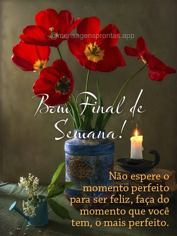 Não espere o momento perfeito para ser feliz, faça do momento que você tem, o mais perfeito. Bom Final de Semana!