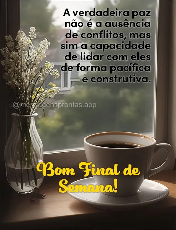 A verdadeira paz não é a ausência de conflitos, mas sim a capacidade de lidar com eles de forma pacífica e construtiva. Bom Final de Semana!