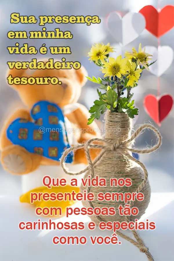 Que a vida nos presenteie sempre com pessoas tão carinhosas e especiais como você. Sua presença em minha vida é um verdadeiro tesouro.