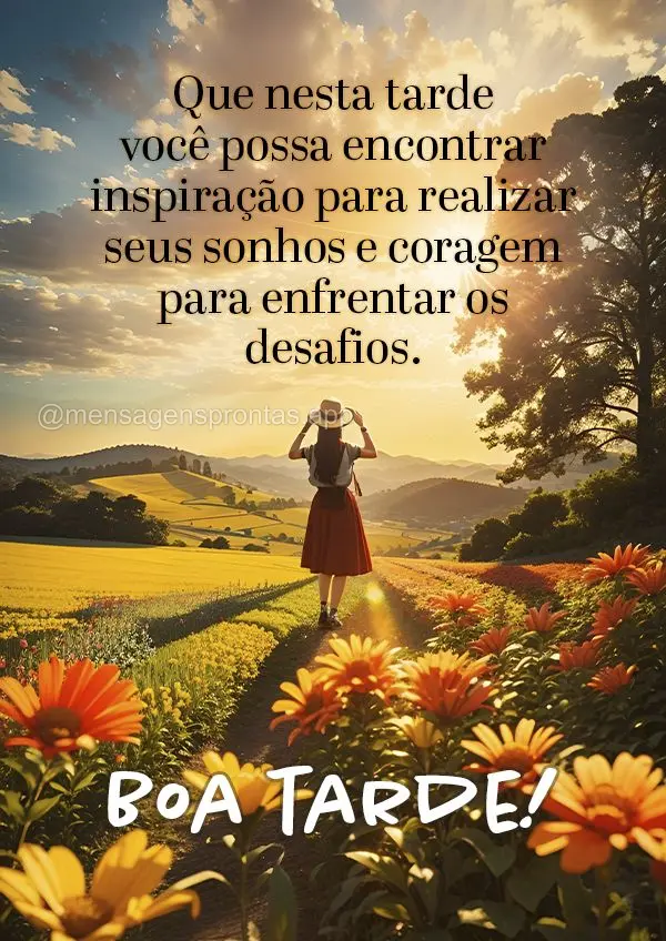 Que nesta tarde você possa encontrar inspiração para realizar seus sonhos e coragem para enfrentar os desafios. Boa tarde!