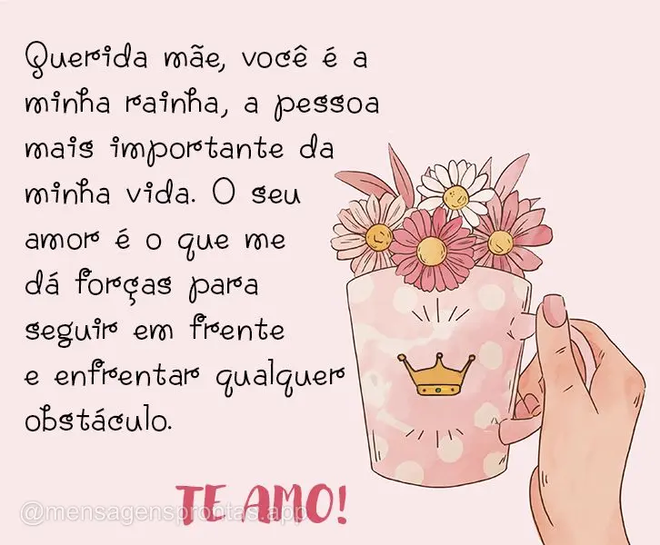 Querida mãe, você é a minha rainha, a pessoa mais importante da minha vida. O seu amor é o que me dá forças para seguir em frente e enfrentar qualq...