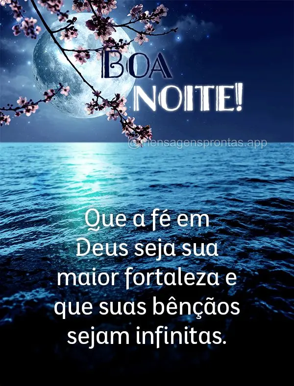 Que a fé em Deus seja sua maior fortaleza e que suas bênçãos sejam infinitas. Boa noite!