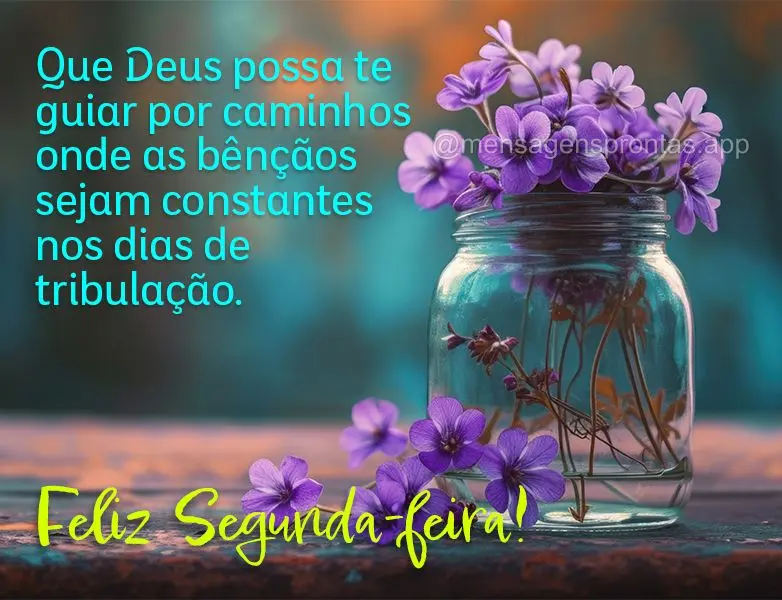 Que Deus possa te guiar por caminhos onde as bênçãos sejam constantes nos dias de tribulação. Feliz Segunda-feira!