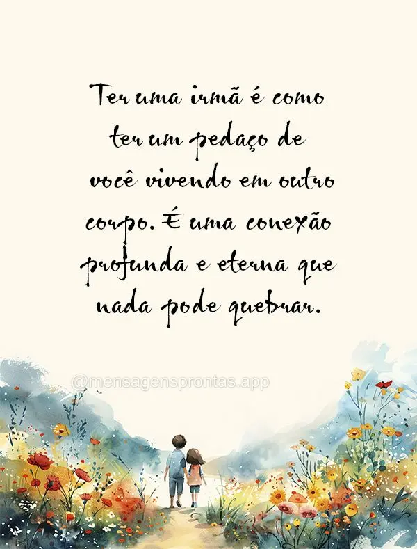 Ter uma irmã é como ter um pedaço de você vivendo em outro corpo. É uma conexão profunda e eterna que nada pode quebrar.