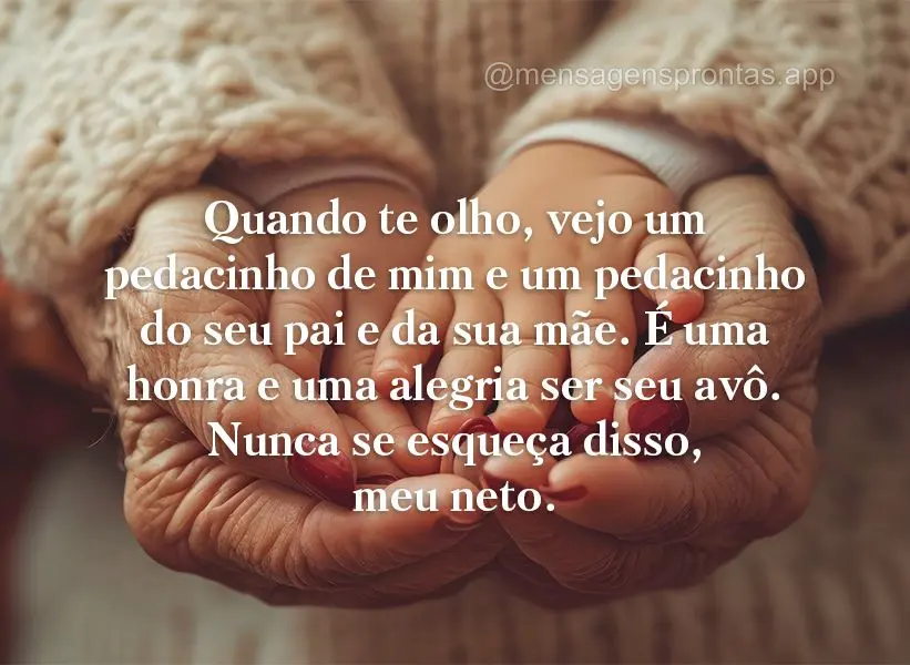 Quando te olho, vejo um pedacinho de mim e um pedacinho do seu pai e da sua mãe. É uma honra e uma alegria ser seu avô. Nunca se esqueça disso, meu n...