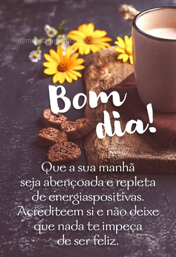 Que a sua manhã seja abençoada e repleta de energias positivas. Acredite em si e não deixe que nada te impeça de ser feliz. Bom dia!