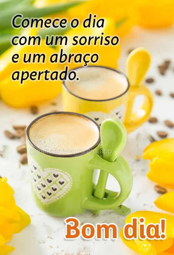 Comece o dia com um sorriso e um abraço apertado. Bom dia!