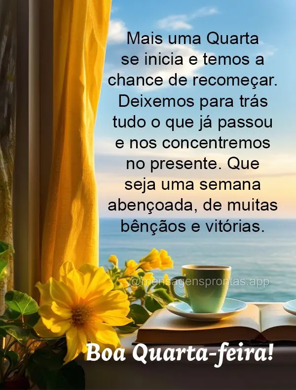 Mais uma Quarta se inicia e temos a chance de recomeçar. Deixemos para trás tudo o que já passou e nos concentremos no presente. Que seja uma semana a...