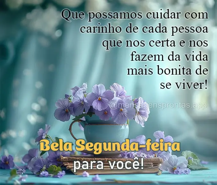 Que possamos cuidar com carinho de cada pessoa que nos certa e nos fazem da vida mais bonita de se viver! Bela Segunda-feira para você!