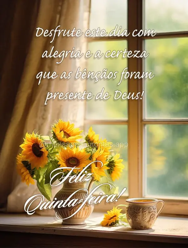 Desfrute este dia com alegria e a certeza que as bênçãos foram presente de Deus! Feliz Quinta-feira!