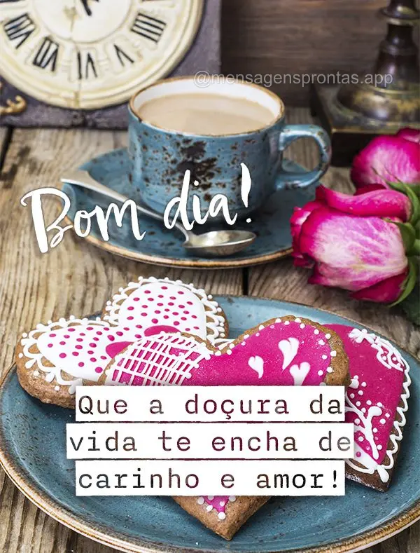 Que a doçura da vida te encha de carinho e amor! Bom dia!