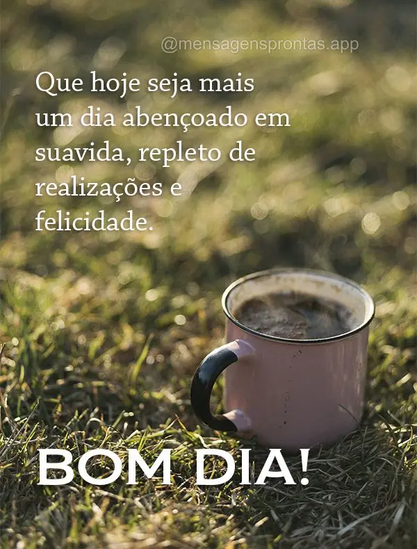 Que hoje seja mais um dia abençoado em sua vida, repleto de realizações e felicidade. Bom dia!