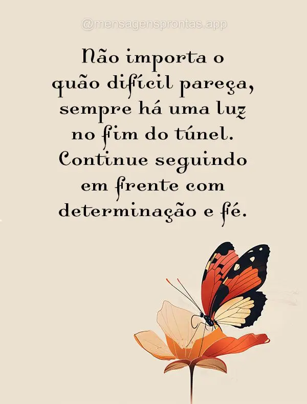 Não importa o quão difícil pareça, sempre há uma luz no fim do túnel. Continue seguindo em frente com determinação e fé.