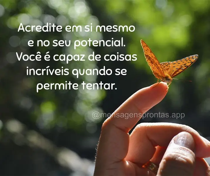 Acredite em si mesmo e no seu potencial. Você é capaz de coisas incríveis quando se permite tentar.