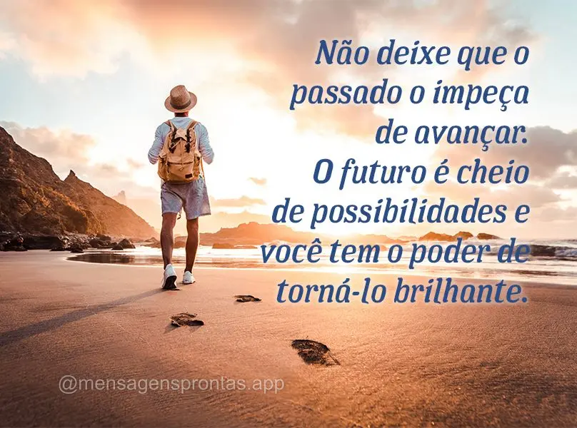 Não deixe que o passado o impeça de avançar. O futuro é cheio de possibilidades e você tem o poder de torná-lo brilhante.