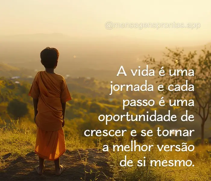 A vida é uma jornada e cada passo é uma oportunidade de crescer e se tornar a melhor versão de si mesmo.