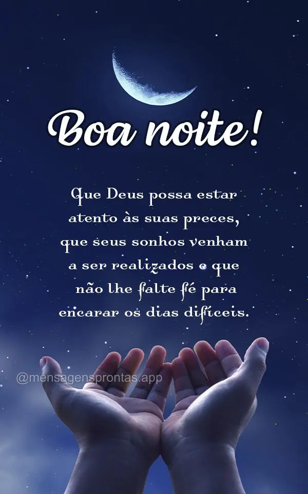 Que Deus possa estar atento às suas preces, que seus sonhos venham a ser realizados e que não lhe falte fé para encarar os dias difíceis. Boa noite!...