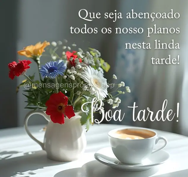 Que seja abençoado todos os nosso planos nesta linda tarde! Boa tarde!