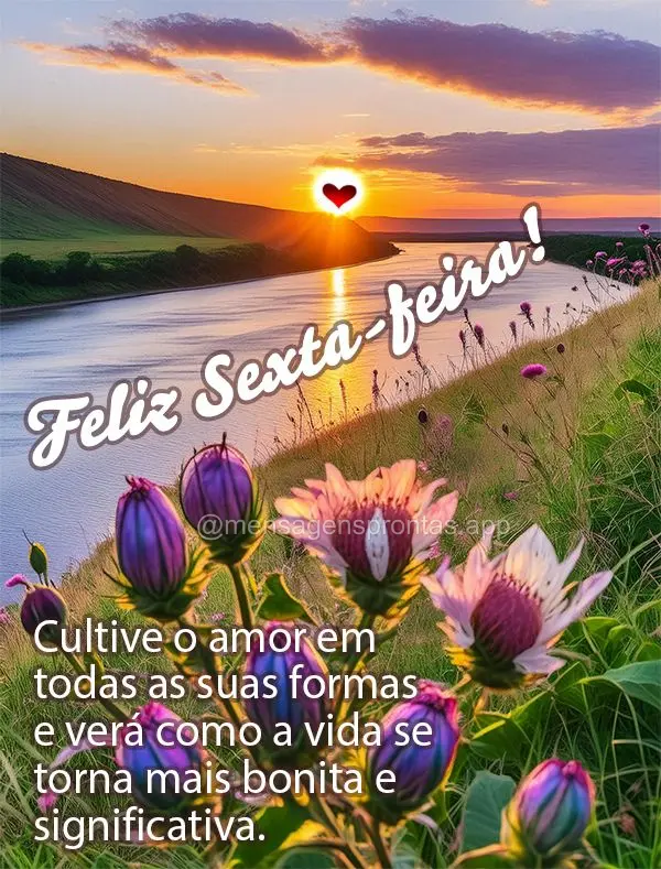 Cultive o amor em todas as suas formas e verá como a vida se torna mais bonita e significativa. Feliz Sexta-feira!