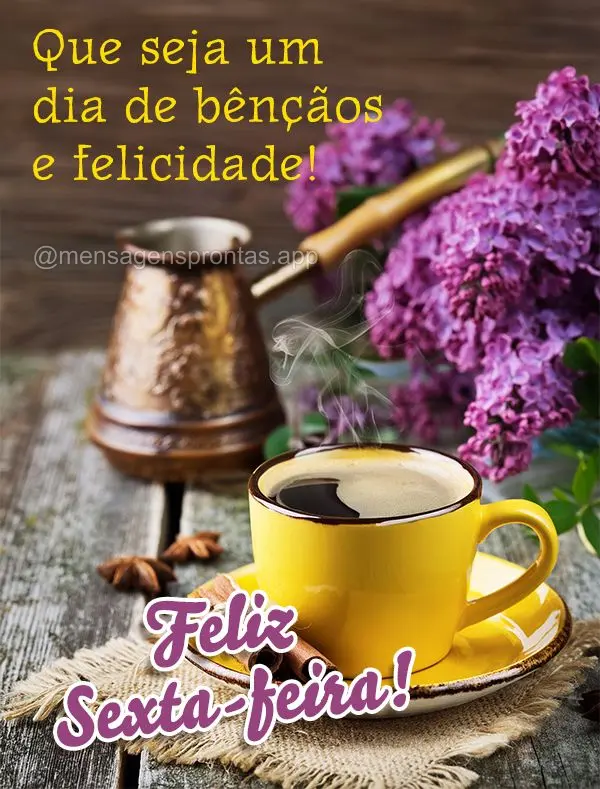 Que seja um dia de bênçãos e felicidade! Feliz Sexta-feira!