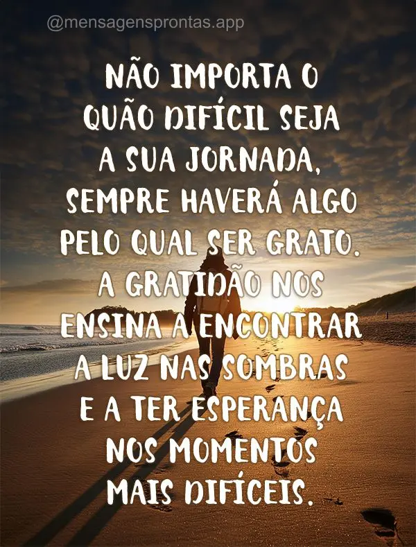 Não importa o quão difícil seja a sua jornada, sempre haverá algo pelo qual ser grato. A gratidão nos ensina a encontrar a luz nas sombras e a ter e...