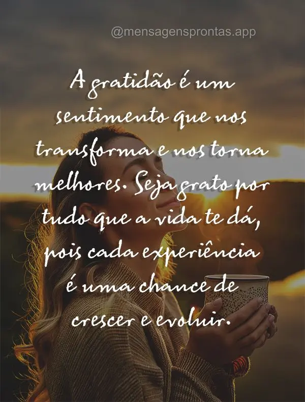 A gratidão é um sentimento que nos transforma e nos torna melhores. Seja grato por tudo que a vida te dá, pois cada experiência é uma chance de cres...