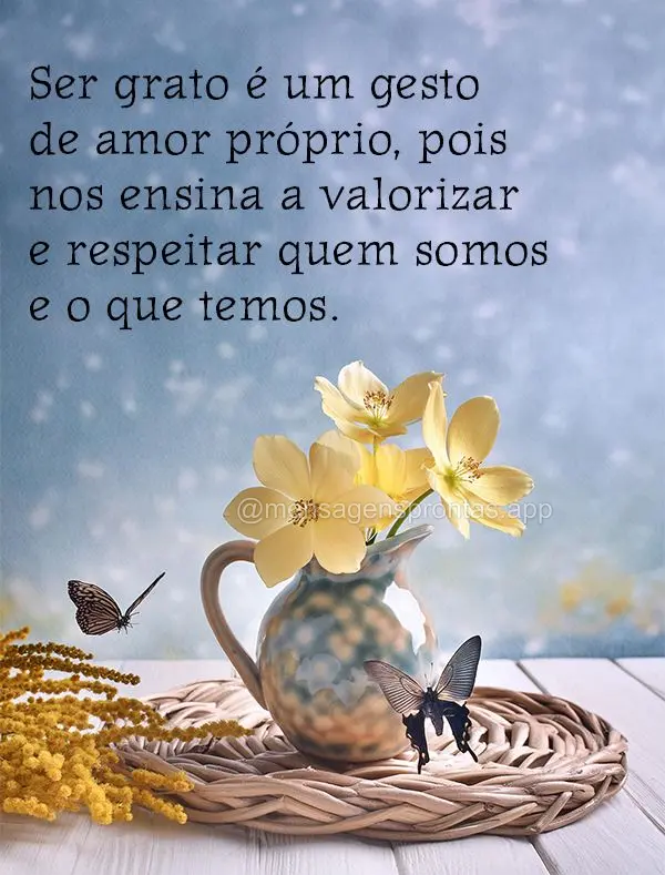 Ser grato é um gesto de amor próprio, pois nos ensina a valorizar e respeitar quem somos e o que temos.