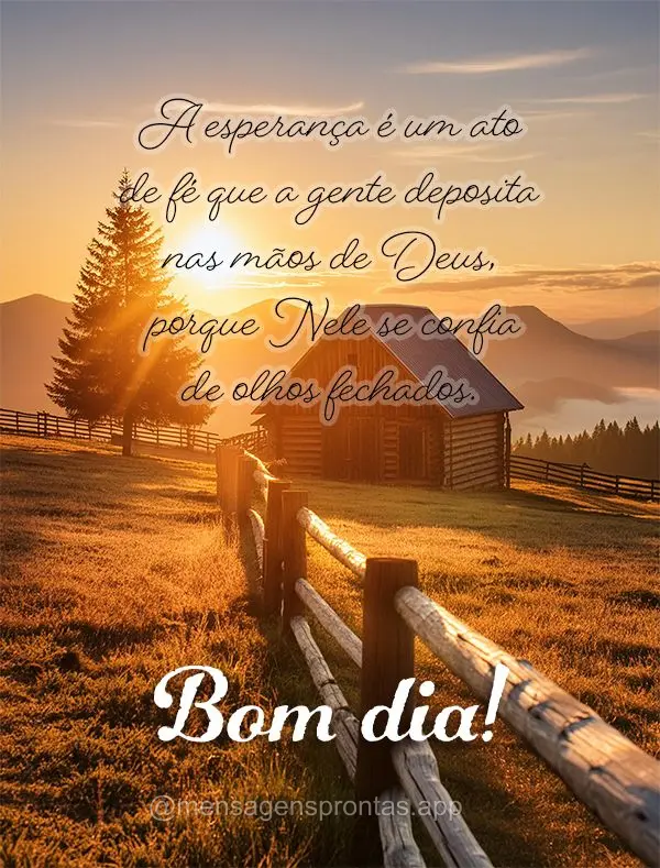 A esperança é um ato de fé que a gente deposita nas mãos de Deus, porque Nele se confia de olhos fechados. Bom dia!